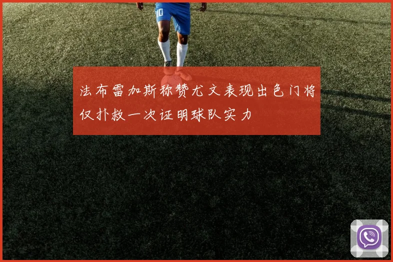 法布雷加斯称赞尤文表现出色门将仅扑救一次证明球队实力